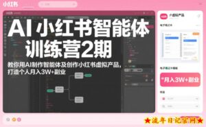 AI小红书智能体训练营2期，教你用AI制作智能体及创作小红书虚拟产品，打造个人月入3W+副业（更新）-流年日记