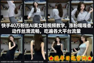 快手40万粉丝博主AI美女短视频教学，涨粉嘎嘎香，动作丝滑流畅，吃遍各大平台流量-流年日记