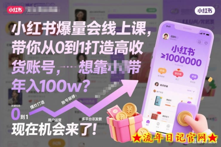 小红书爆量会线上课，带你从0到1打造高收益带货账号，想靠小红书带货年入100w？现在机会来了！-流年日记