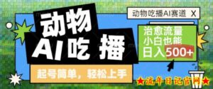 动物吃播AI赛道,自带治愈流量,操作简单,小白也能日入5张+-流年日记