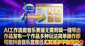 AI工作流做音乐赛道，无需剪辑，一键导出作品发布，一个作品多种玩法，简单操作即可做抖音音乐宣推任务-流年日记