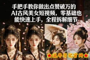 手把手教你做出点赞破万的AI古风美女短视频，零基础也能快速上手，全程拆解细节-流年日记