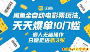 闲鱼全自动电影票玩法，天天爆单，0门槛，懒人无脑操作，日稳定进账3张+【揭秘】-流年日记