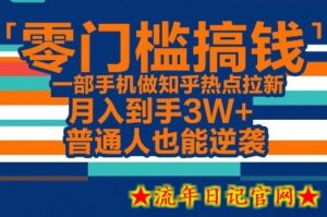 零门槛搞钱，一部手机做知乎热点拉新，月入到手3W+，普通人也能逆袭-流年日记
