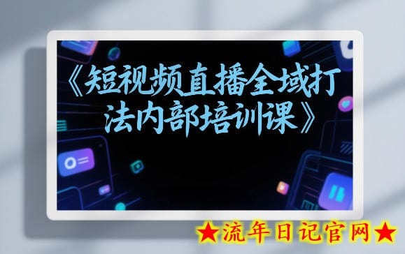 东仔短视频直播全域打法内部培训课【飞书文档】