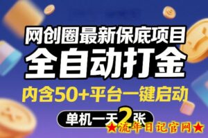 网创圈最新保底项目，全自动打金，内含50+平台一键启动，单机一天2张+【揭秘】-流年日记