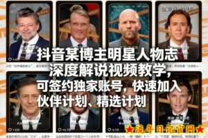 抖音某博主明星人物志深度解说视频教学，可签约独家账号，快速加入伙伴计划、精选计划-流年日记