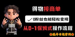 得物接商单，0粉丝也能轻松变现，从0-1保姆式操作流程-流年日记