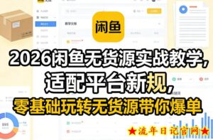 2026闲鱼无货源实战教学，适配平台新规，零基础玩转无货源带你爆单-流年日记