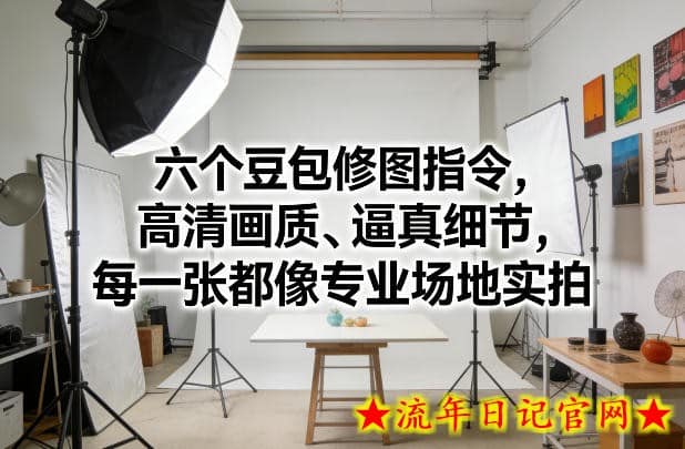 六个豆包修图指令，高清画质、逼真细节，每一张都像专业场地实拍