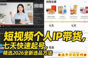 短视频个人IP带货，七天快速起号，精选2026全新选品方法-流年日记