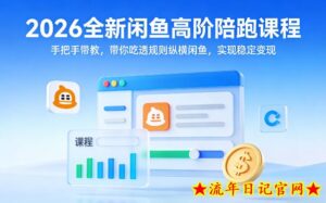2026全新闲鱼高阶陪跑课程，手把手带教，带你吃透规则纵横闲鱼，实现稳定变现-流年日记
