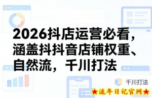 2026抖店运营必看，涵盖抖音店铺权重、自然流，千川打法-流年日记