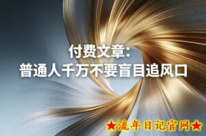 付费文章：普通人千万不要盲目追风口-流年日记