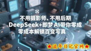 不用摄影师、不用后期，DeepSeek+即梦AI带你零成本解锁百变写真！-流年日记