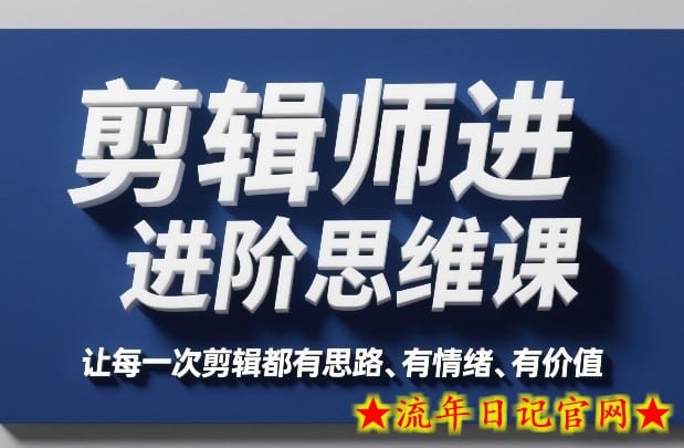 剪辑师进阶思维课，让每一次剪辑都有思路、有情绪、有价值