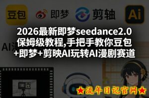 2026最新即梦seedance2.0保姆级教程,手把手教你豆包+即梦+剪映AI玩转AI漫剧赛道-流年日记
