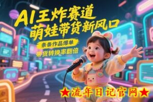 AI王炸赛道，萌娃带货新风口，条条作品爆单，带货转换率翻倍，核心逻辑拆解-流年日记