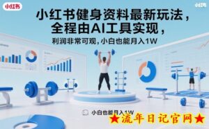 小红书健身资料最新玩法，全程由AI工具实现，利润非常可观，小白也能月入1W＋【揭秘】-流年日记