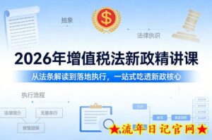 2026年增值税法新政精讲课，从法条解读到落地执行，一站式吃透新政核心-流年日记