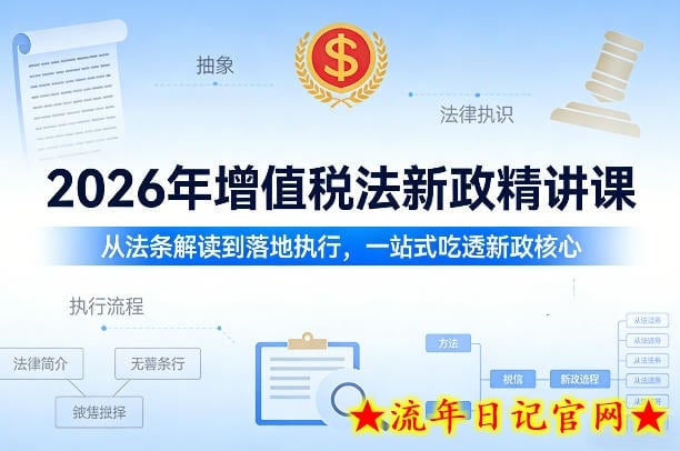 2026年增值税法新政精讲课，从法条解读到落地执行，一站式吃透新政核心