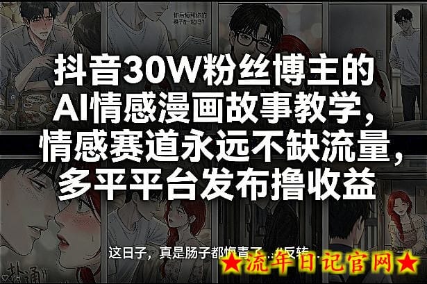 抖音30W粉丝博主的AI情感漫画故事教学，情感赛道永远不缺流量，多平台发布撸收益！