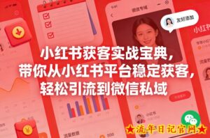 小红书获客实战宝典，带你从小红书平台稳定获客，轻松引流到微信私域-流年日记