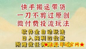 2026最新最全快手搬运带货方法，一刀不剪过原创，轻松带你日入四位数【揭秘】-流年日记