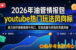 2026年油管情报包，youtube热门玩法风向标，助力创作者精准踩中风口，实现流量与变现的双重突破（更新）-流年日记