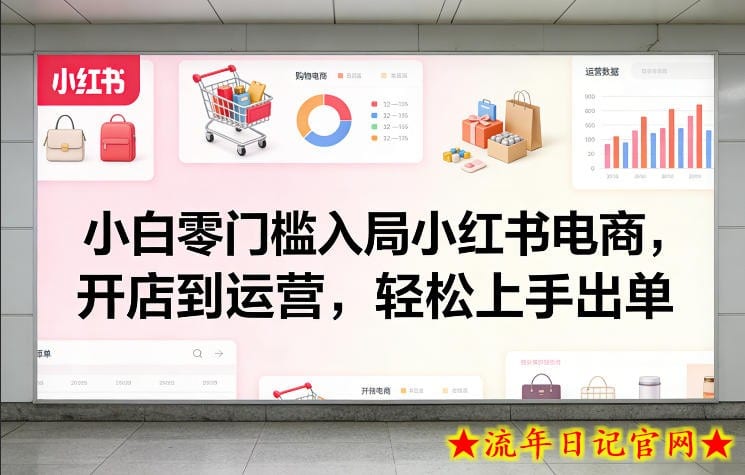 小白零门槛入局小红书电商，开店到运营，轻松上手出单