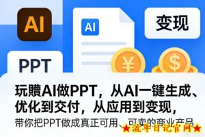 玩賺AI做PPT，从AI一键生成、优化到交付，从应用到变现，带你把PPT做成真正可用、可卖的商业产品-流年日记