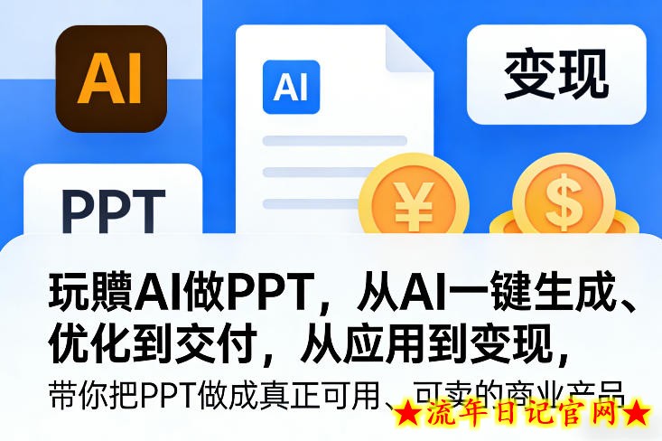 玩賺AI做PPT，从AI一键生成、优化到交付，从应用到变现，带你把PPT做成真正可用、可卖的商业产品