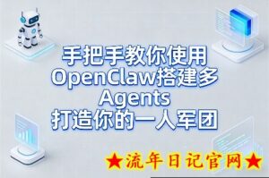 手把手教你使用OpenClaw搭建多Agents打造你的一人军团-流年日记