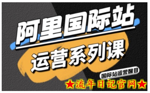 阿里国际站运营系列课，涵盖精准引流、直通车与全站推实战SOP，搭配AI效率工具包与高阶增长玩法（更新）