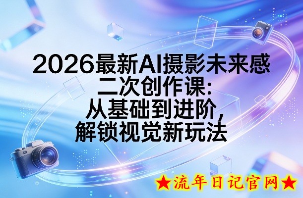 2026最新AI摄影未来感二次创作课：从基础到进阶，解锁视觉新玩法