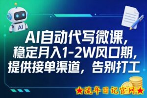 AI自动代写微课,稳定月入1-2W风口期,提供接单渠道,告别打工-流年日记