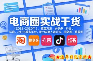 电商圈实战干货(2023-2026年),覆盖淘系、拼多多、抖音、小红书等多平台,助力电商人避开坑、提效率、稳盈利-流年日记