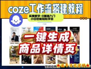 coze扣子智能体一键生成商品详情页,实操教学,0基础入门小白也能轻松学会-流年日记