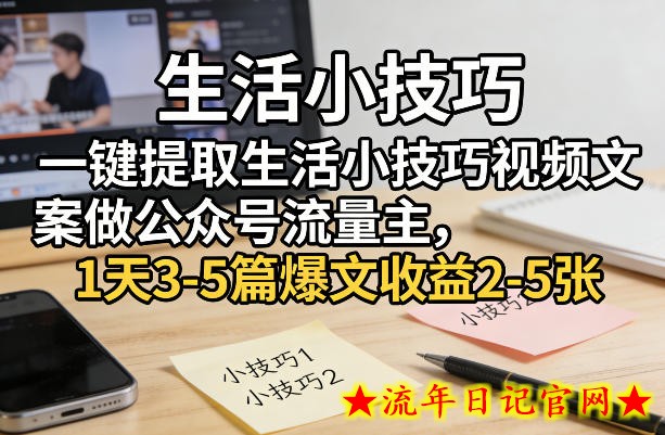 一键提取生活小技巧视频文案做公众号流量主，1天3-5篇爆文收益2-5张