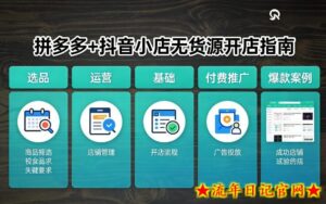 拼多多+抖音小店无货源开店，包括：选品、运营、基础、付费推广、爆款案例等(更新26年3月)-流年日记