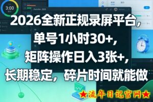 2026全新正规录屏平台，单号1小时30+，矩阵操作日入3张+，长期稳定，碎片时间就能做【揭秘】-流年日记
