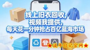 线上旧衣回收，视频我提供，每天花一分钟抢占百亿蓝海市场【揭秘】-流年日记