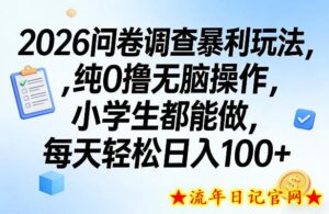 2026问卷调查暴利玩法,纯0撸无脑操作,小学生都能做,每天轻松日入100+【揭秘】-流年日记