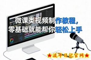 微课类视频制作教程,零基础就能帮你轻松上手-流年日记