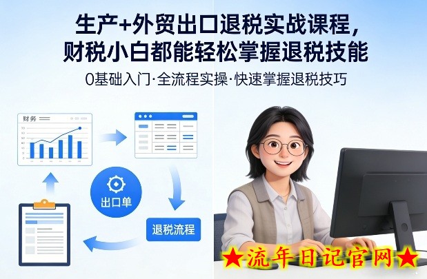生产+外贸出口退税实战课程，财税小白都能轻松掌握退税技能