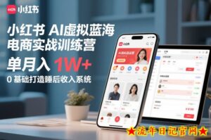 小红书AI虚拟蓝海电商实战训练营，单月入1W+，0基础打造睡后收入系统（更新）-流年日记