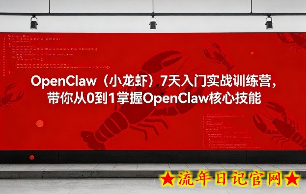 OpenClaw（小龙虾）7天入门实战训练营，带你从0到1掌握OpenClaw核心技能