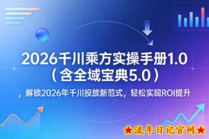 2026千川乘方实操手册1.0（含全域宝典5.0），解锁2026年千川投放新范式，轻松实现ROI提升-流年日记