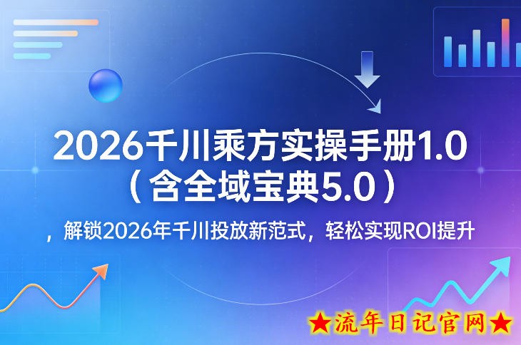 2026千川乘方实操手册1.0（含全域宝典5.0），解锁2026年千川投放新范式，轻松实现ROI提升