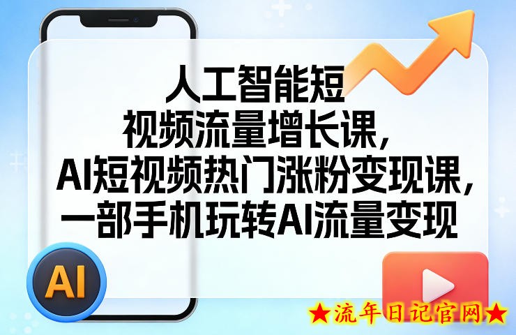 人工智能短视频流量增长课，AI短视频热门涨粉变现课，一部手机玩转AI流量变现
